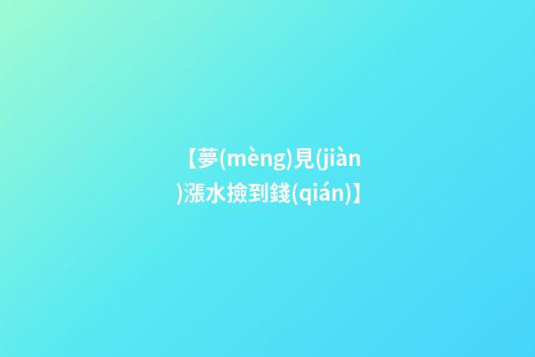 【夢(mèng)見(jiàn)漲水撿到錢(qián)】