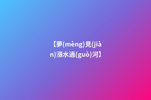 【夢(mèng)見(jiàn)漲水過(guò)河】