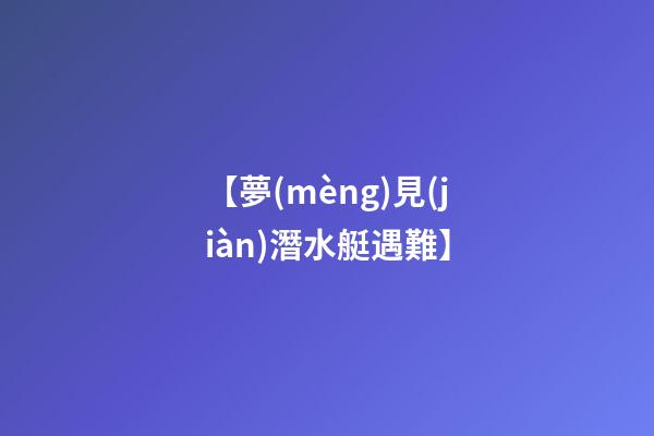 【夢(mèng)見(jiàn)潛水艇遇難】