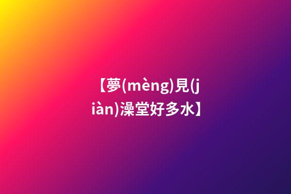 【夢(mèng)見(jiàn)澡堂好多水】