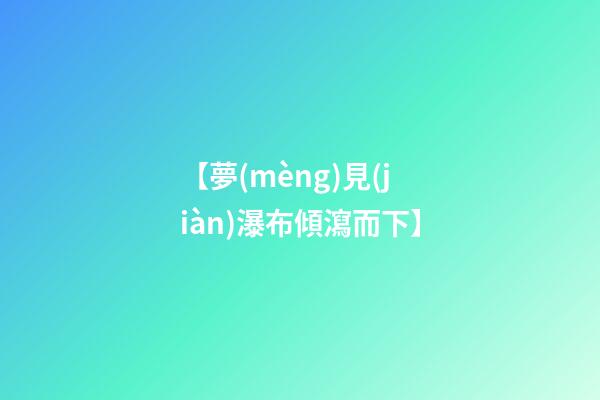 【夢(mèng)見(jiàn)瀑布傾瀉而下】