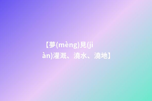 【夢(mèng)見(jiàn)灌溉、澆水、澆地】