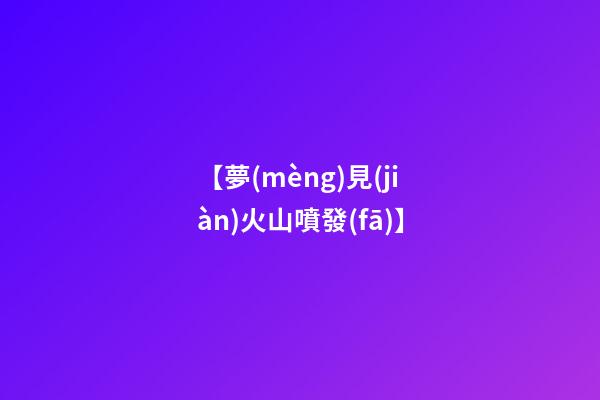 【夢(mèng)見(jiàn)火山噴發(fā)】