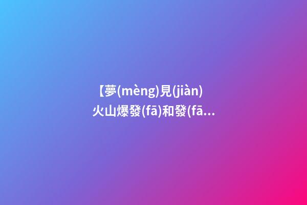 【夢(mèng)見(jiàn)火山爆發(fā)和發(fā)洪水】