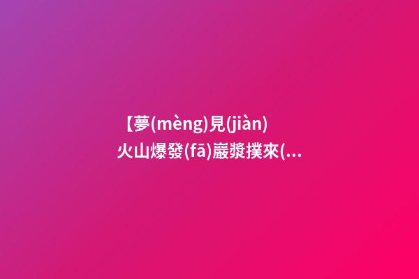 【夢(mèng)見(jiàn)火山爆發(fā)巖漿撲來(lái)】