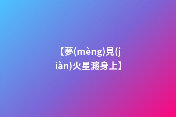 【夢(mèng)見(jiàn)火星濺身上】