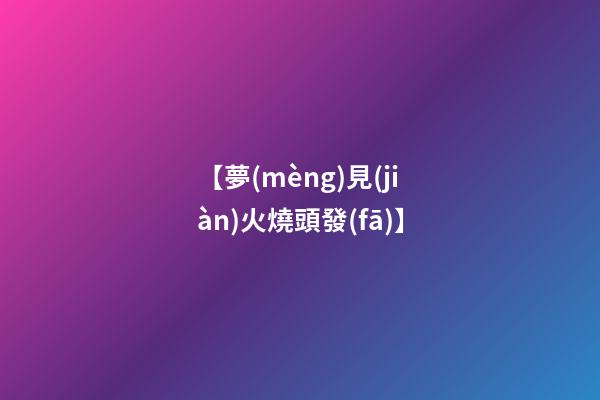 【夢(mèng)見(jiàn)火燒頭發(fā)】