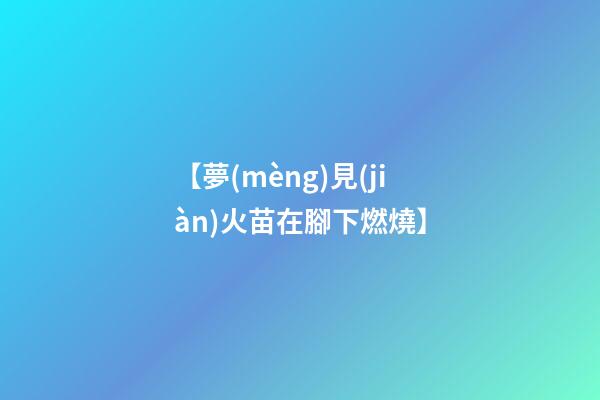 【夢(mèng)見(jiàn)火苗在腳下燃燒】