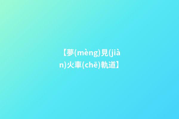 【夢(mèng)見(jiàn)火車(chē)軌道】