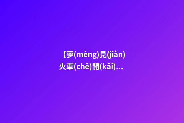 【夢(mèng)見(jiàn)火車(chē)開(kāi)的很慢】