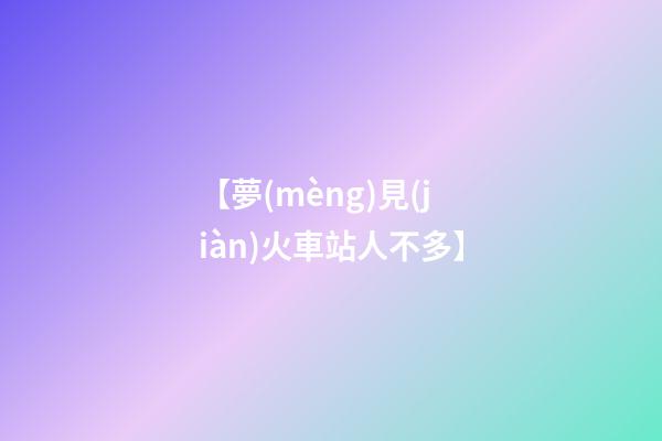 【夢(mèng)見(jiàn)火車站人不多】