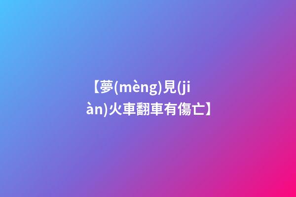 【夢(mèng)見(jiàn)火車翻車有傷亡】