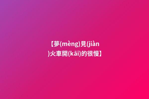 【夢(mèng)見(jiàn)火車開(kāi)的很慢】