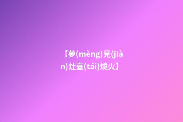 【夢(mèng)見(jiàn)灶臺(tái)燒火】