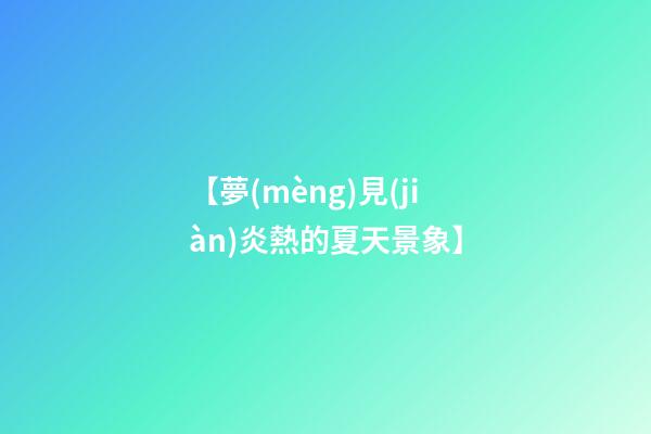【夢(mèng)見(jiàn)炎熱的夏天景象】