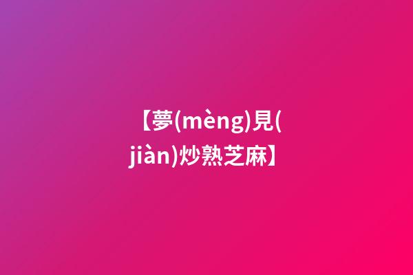 【夢(mèng)見(jiàn)炒熟芝麻】