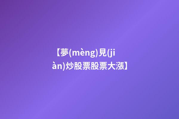 【夢(mèng)見(jiàn)炒股票股票大漲】