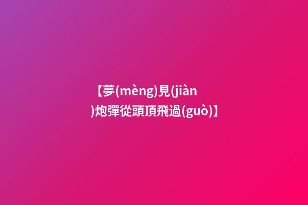 【夢(mèng)見(jiàn)炮彈從頭頂飛過(guò)】
