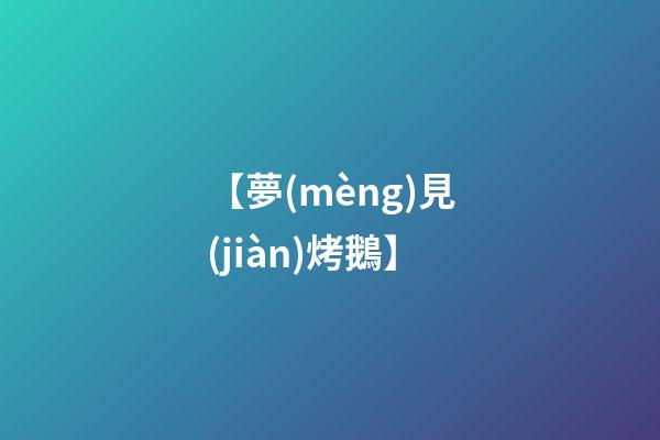 【夢(mèng)見(jiàn)烤鵝】