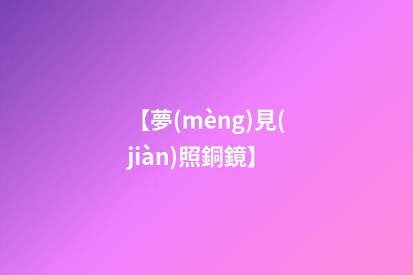 【夢(mèng)見(jiàn)照銅鏡】
