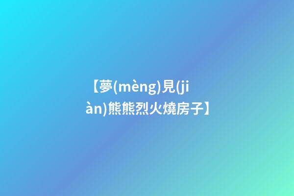 【夢(mèng)見(jiàn)熊熊烈火燒房子】