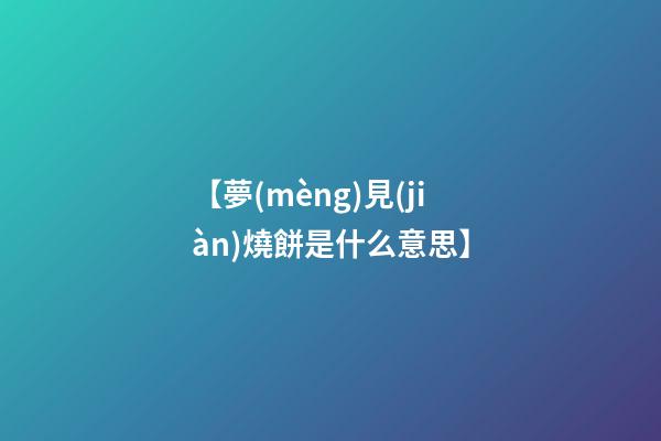 【夢(mèng)見(jiàn)燒餅是什么意思】
