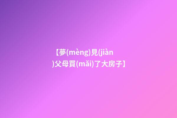 【夢(mèng)見(jiàn)父母買(mǎi)了大房子】