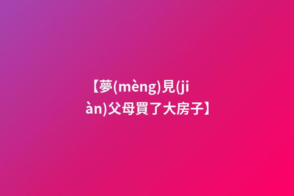 【夢(mèng)見(jiàn)父母買了大房子】