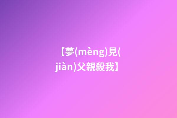 【夢(mèng)見(jiàn)父親殺我】