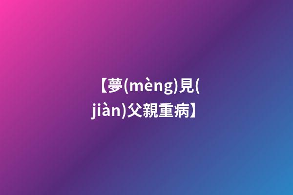 【夢(mèng)見(jiàn)父親重病】
