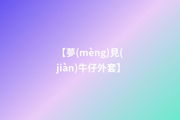 【夢(mèng)見(jiàn)牛仔外套】