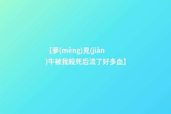 【夢(mèng)見(jiàn)牛被我殺死后流了好多血】