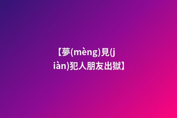 【夢(mèng)見(jiàn)犯人朋友出獄】