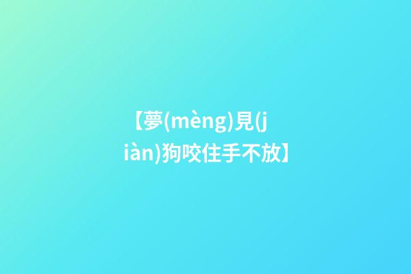 【夢(mèng)見(jiàn)狗咬住手不放】