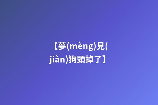 【夢(mèng)見(jiàn)狗頭掉了】