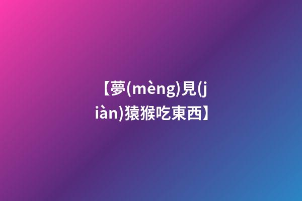 【夢(mèng)見(jiàn)猿猴吃東西】