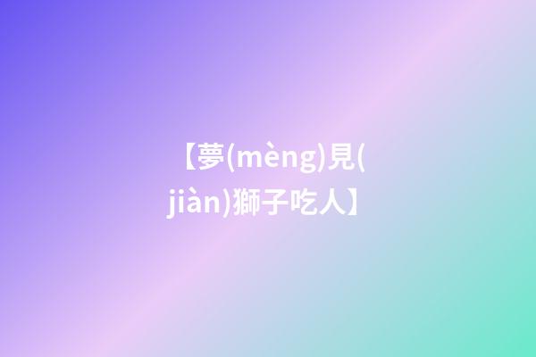 【夢(mèng)見(jiàn)獅子吃人】