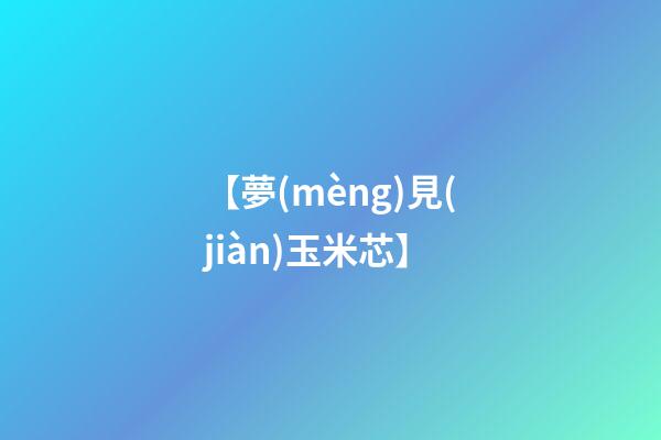 【夢(mèng)見(jiàn)玉米芯】
