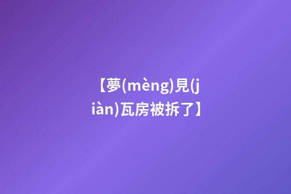 【夢(mèng)見(jiàn)瓦房被拆了】