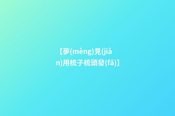 【夢(mèng)見(jiàn)用梳子梳頭發(fā)】