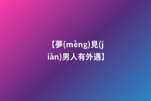 【夢(mèng)見(jiàn)男人有外遇】