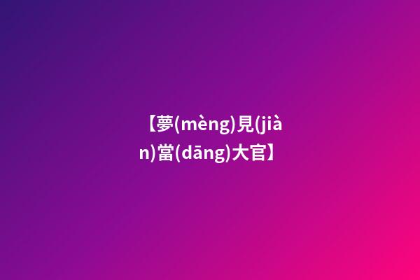 【夢(mèng)見(jiàn)當(dāng)大官】