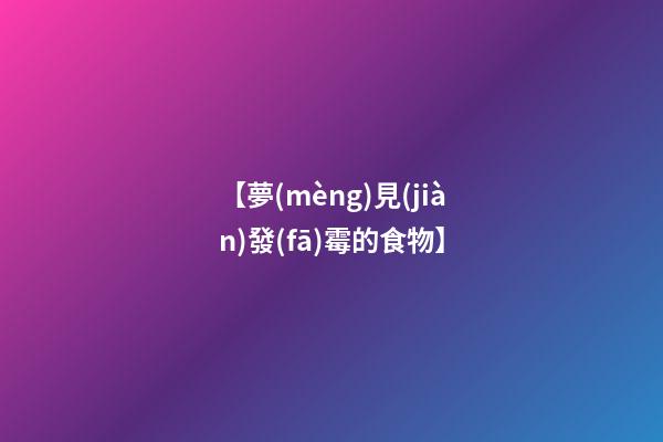 【夢(mèng)見(jiàn)發(fā)霉的食物】