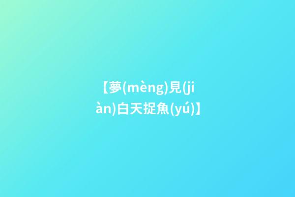 【夢(mèng)見(jiàn)白天捉魚(yú)】