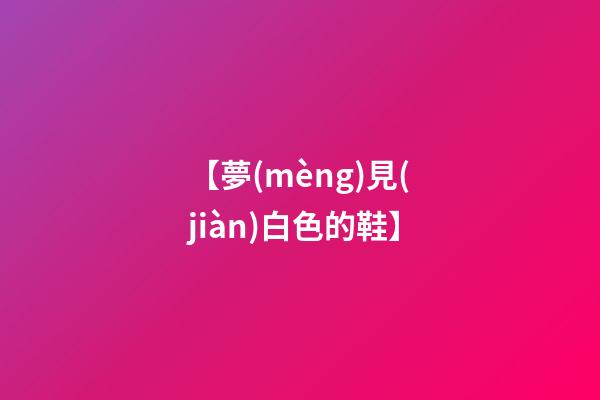 【夢(mèng)見(jiàn)白色的鞋】