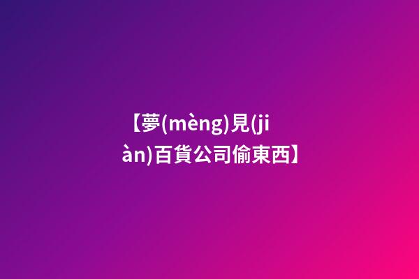 【夢(mèng)見(jiàn)百貨公司偷東西】