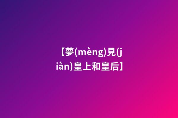 【夢(mèng)見(jiàn)皇上和皇后】