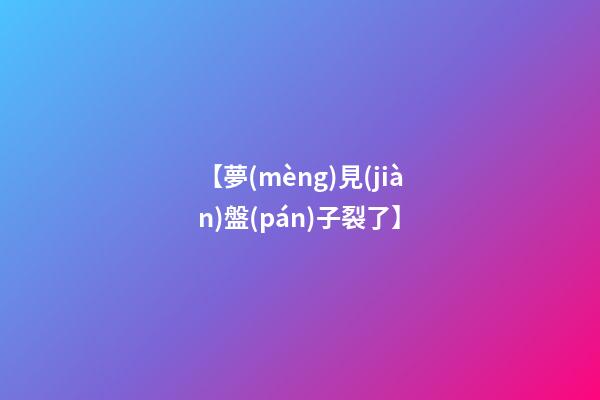 【夢(mèng)見(jiàn)盤(pán)子裂了】