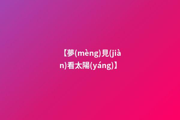 【夢(mèng)見(jiàn)看太陽(yáng)】
