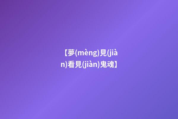【夢(mèng)見(jiàn)看見(jiàn)鬼魂】